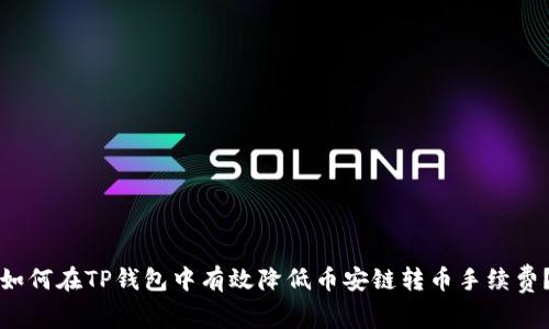 如何在TP钱包中有效降低币安链转币手续费？