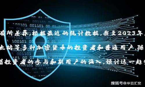 加密钱包的全球用户量是一个动态变化的数据，而且具体数字因研究机构和统计方法的不同而有所差异。根据最近的统计数据，截至2023年，全球加密钱包用户的数量已超过几亿，且这一数字还在持续增长。

一些市场研究报告指出，全球加密钱包用户可能在3亿到4亿之间。这些用户包括使用比特币、以太坊等多种加密货币的投资者和普通用户。随着区块链技术的普及以及各大平台对加密货币的支持，越来越多的人开始接触和使用加密钱包。

此外，由于每个人可能在多个平台上拥有多个钱包账户，因此实际的用户数量可能相对更少。随着投资者的参与和新用户的涌入，预计这一趋势将在未来继续增长。

如果您对具体数据或相关研究结果感兴趣，我可以为您寻找更详细的资料或资料来源。