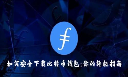 如何安全下载比特币钱包：你的终极指南