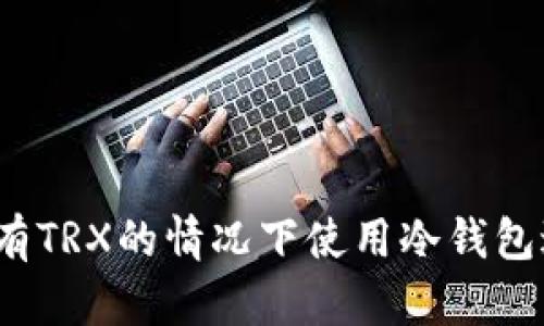 如何在没有TRX的情况下使用冷钱包进行转账？
