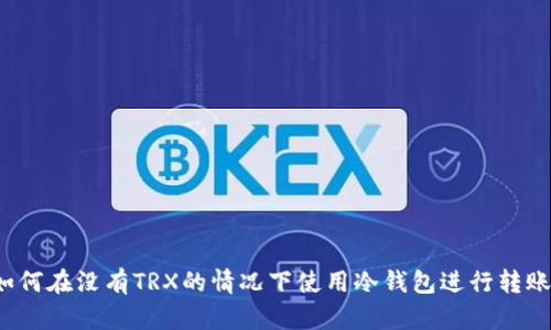 如何在没有TRX的情况下使用冷钱包进行转账？