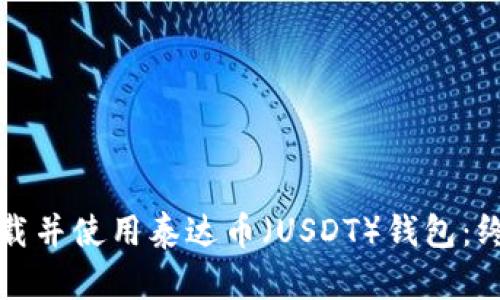 如何下载并使用泰达币（USDT）钱包：终极指南