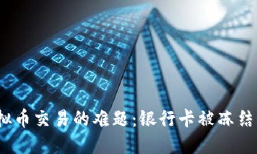 破解虚拟币交易的难题：银行卡被冻结怎么办？