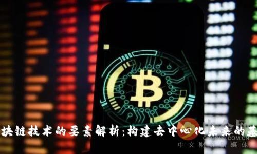 区块链技术的要素解析：构建去中心化未来的基石