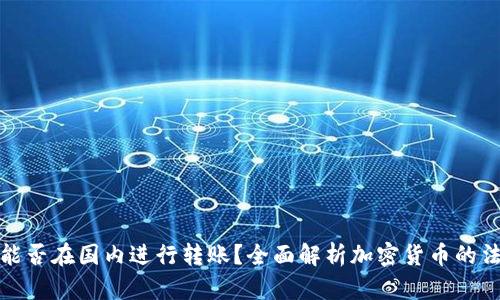 加密货币钱包能否在国内进行转账？全面解析加密货币的法律与技术问题