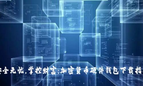 安全无忧，掌控财富：加密货币硬件钱包下载指南