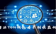 如何解决TON钱包看不到收益的问题？