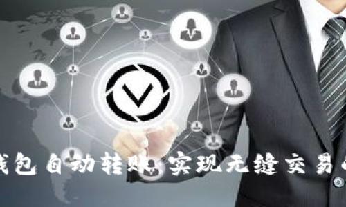 构思：

区块链钱包自动转账：实现无缝交易的新革命