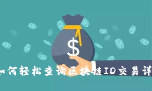 : 如何轻松查询区块链ID交易详情？