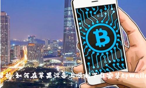  全面解析：如何在苹果设备上顺利下载安装tpWallet App