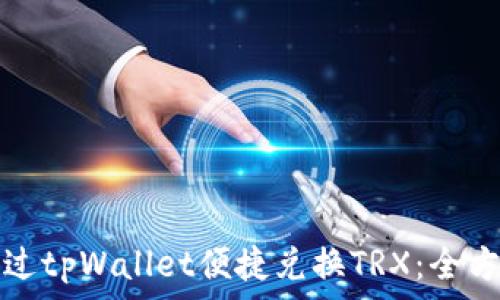 如何通过tpWallet便捷兑换TRX:全方位指南