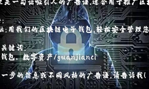 当然可以！这里是一句话吸引人的广告语，适合用于推广区块链电子钱包。

### 广告语：
“掌握未来金融：用我们的区块链电子钱包，轻松安全管理您的数字资产！”

#### 相关关键词：
区块链, 电子钱包, 数字资产/guanjianci

如果你需要进一步的信息或不同风格的广告语，请告诉我！