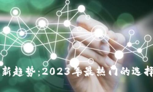 区块链钱包新趋势：2023年最热门的选择与发展动态