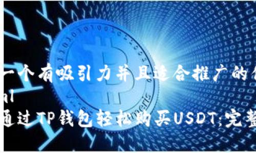思考一个有吸引力并且适合推广的优秀
```xml
如何通过TP钱包轻松购买USDT：完整指南