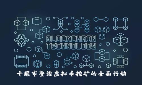 十堰市整治虚拟币挖矿的全面行动