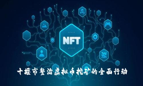 十堰市整治虚拟币挖矿的全面行动