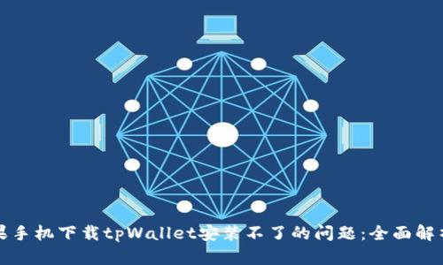 如何解决苹果手机下载tpWallet安装不了的问题：全面解析与解决方案