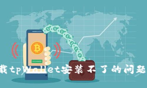 如何解决苹果手机下载tpWallet安装不了的问题：全面解析与解决方案