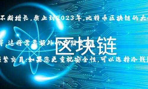 比特币钱包的大小并没有固定的标准，因为钱包的大小取决于许多因素，如钱包的软件类型、存储的比特币交易数据数量以及用户所持有的比特币数量等。以下是一些影响比特币钱包大小的主要因素：

### 1. 钱包类型
- **热钱包（Hot Wallet）**：一般是指在线钱包或应用钱包，客户数据存储在云端，通常不占用本地存储空间。这类钱包的大小常常由应用本身的设计和功能决定。
  
- **冷钱包（Cold Wallet）**：例如硬件钱包或纸钱包，这类钱包通常不需要太多的数据存储，主要是存储私钥的信息，因此不会太大。

### 2. 交易历史
比特币钱包通常会存储用户的交易历史记录。在某些情况下，用户的交易数据不断增加，这会增加钱包的大小，尤其是全节点钱包，它们需要下载和存储比特币区块链的全部数据。

### 3. 用户资料
用户保存的比特币地址与私钥数量，也会对钱包的大小有直接的影响。绝大多数钱包会为用户生成多个地址以进行不同的交易，保留交易隐私。

### 4.区块链大小
比特币区块链系统依靠每个节点存储整个区块链数据，而这个总的数据大小也在不断增长，截止到2023年，比特币区块链的大小超过了400GB，用户在运行全节点钱包时必须额外考虑这个数据量。

### 5. 其他功能
一些比特币钱包会附加额外的功能，比如内置的交易所、去中心化交易、签名功能等，这将需要额外的存储空间。

如果您希望使用一个高效且不需要太多存储空间的钱包，可以选择热钱包，适合频繁交易；如果您更重视安全性，可以选择冷钱包。总之，针对不同的用途、操作习惯和安全需求，选择合适的比特币钱包至关重要。

希望这些信息能够帮助您更好地理解比特币钱包的大小与相关因素。
