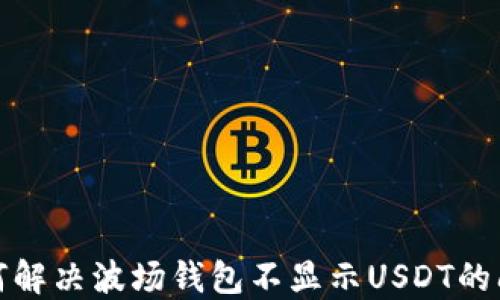 
如何解决波场钱包不显示USDT的问题