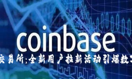 探索欧意OKEx交易所：全新用户拉新活动引爆数字资产投资热潮