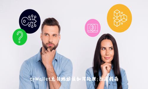 tpWallet充错地址该如何处理：彻底指南