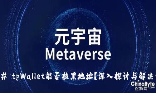 ### tpWallet能否拉黑地址？深入探讨与解决方案