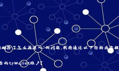 关于“tpWallet删除了怎么再进入”的问题，我将通过以下结构为您提供详细的信息。


如何找回已删除的tpWallet账户？