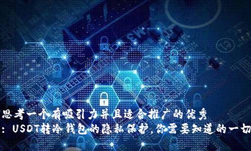 思考一个有吸引力并且适合推广的优秀  
: USDT转冷钱包的隐私保护，你需要知道的一切