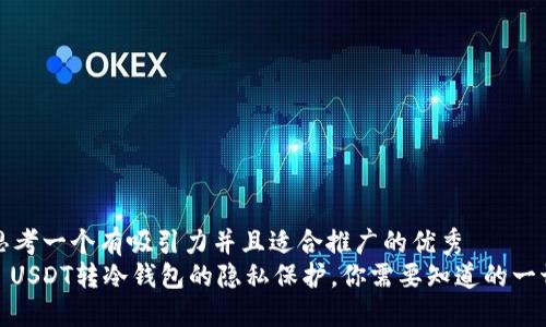 思考一个有吸引力并且适合推广的优秀  
: USDT转冷钱包的隐私保护，你需要知道的一切