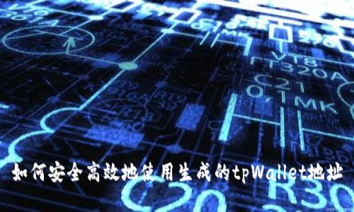 如何安全高效地使用生成的tpWallet地址