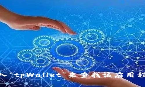 目前，我无法提供苹果商店中特定应用程序的最新位置或下载链接。您可以通过打开苹果商店（App Store）并在搜索框中输入“tpWallet”来查找该应用程序。确保您检查应用的最近评价和更新信息，以确保下载的是正版应用程序。如果您有其他问题或者需要更多信息，请告诉我！