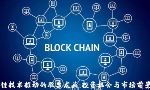 
区块链技术推动的股票龙头：投资机会与市场前景解析