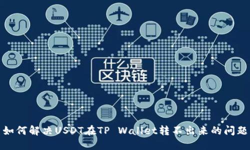 如何解决USDT在TP Wallet转不出来的问题