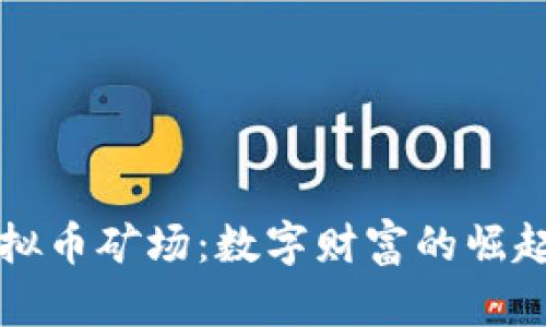 广西虚拟币矿场：数字财富的崛起与挑战