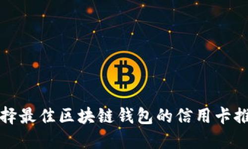 选择最佳区块链钱包的信用卡推荐