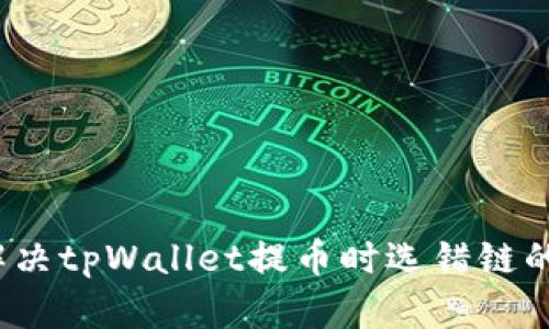 如何解决tpWallet提币时选错链的烦恼？
