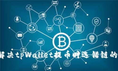 如何解决tpWallet提币时选错链的烦恼？