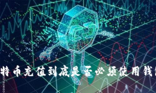 比特币充值到底是否必须使用钱包？