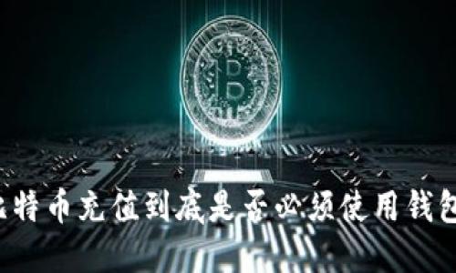 比特币充值到底是否必须使用钱包？