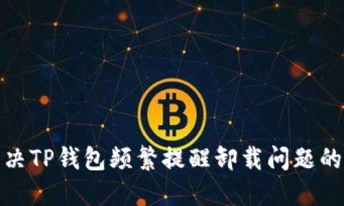 : 解决TP钱包频繁提醒卸载问题的方法