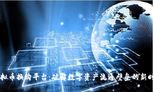 虚拟币换购平台：破解数字资产流通壁垒的新时代