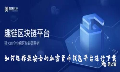 如何选择最安全的加密货币钱包平台进行下载