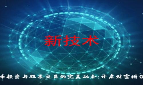 虚拟币投资与股票交易的完美融合：开启财富增值之旅