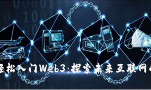 新手如何轻松入门Web3：探索未来互联网的全新世界