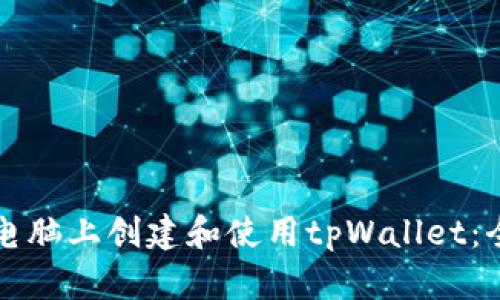如何在电脑上创建和使用tpWallet：全面指南