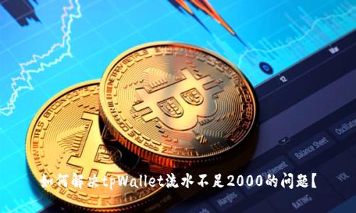 如何解决tpWallet流水不足2000的问题？