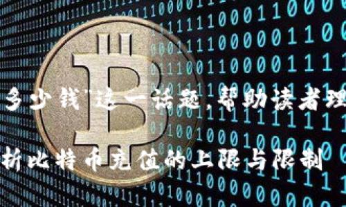在这里我们探讨“比特币钱包能充多少钱”这一话题，帮助读者理解比特币钱包的使用规则和限制。

: 比特币钱包能充多少钱？一文解析比特币充值的上限与限制