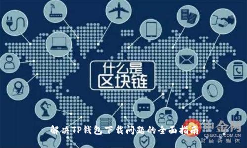 解决TP钱包下载问题的全面指南