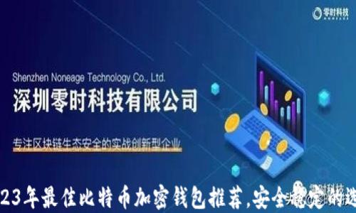 
2023年最佳比特币加密钱包推荐，安全稳定的选择